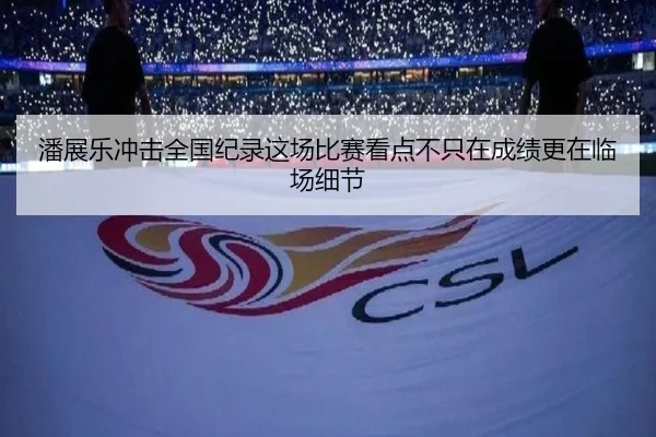 潘展乐冲击全国纪录这场比赛看点不只在成绩更在临场细节